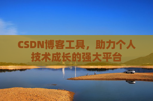 CSDN博客工具，助力个人技术成长的强大平台